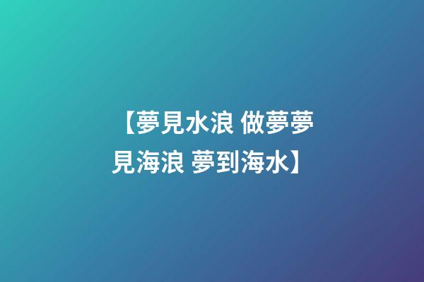 【夢見水浪 做夢夢見海浪 夢到海水】